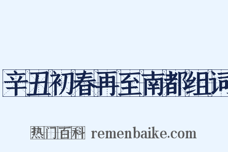 辛丑初春再至南都组词是什么意思的图片